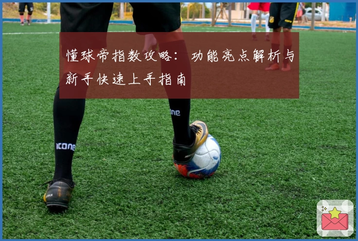 懂球帝指数攻略:功能亮点解析与新手快速上手指南