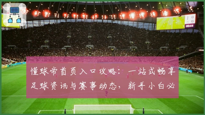懂球帝首页入口攻略：一站式畅享足球资讯与赛事动态，新手小白必看实用指南
