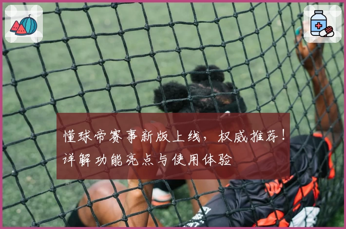 懂球帝赛事新版上线,权威推荐!详解功能亮点与使用体验