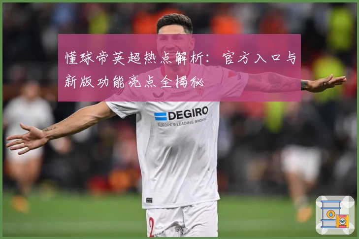 懂球帝英超热点解析：官方入口与新版功能亮点全揭秘