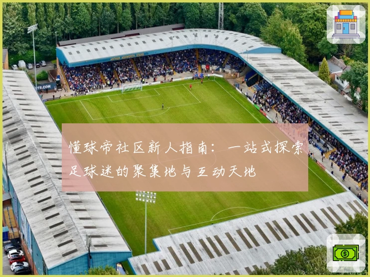 懂球帝社区新人指南：一站式探索足球迷的聚集地与互动天地