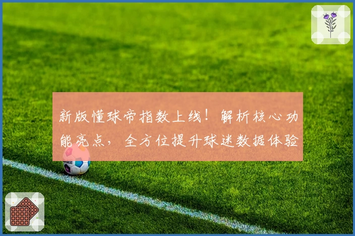 新版懂球帝指数上线!解析核心功能亮点,全方位提升球迷数据体验