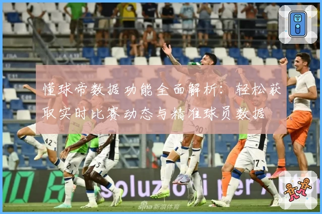 懂球帝数据功能全面解析：轻松获取实时比赛动态与精准球员数据
