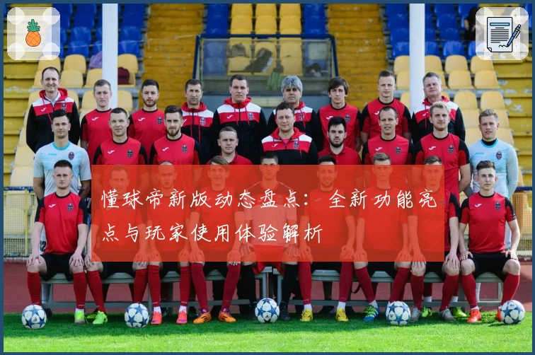 懂球帝新版动态盘点：全新功能亮点与玩家使用体验解析