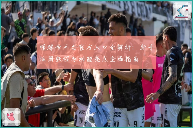 懂球帝平台官方入口全解析:新手注册教程与功能亮点全面指南