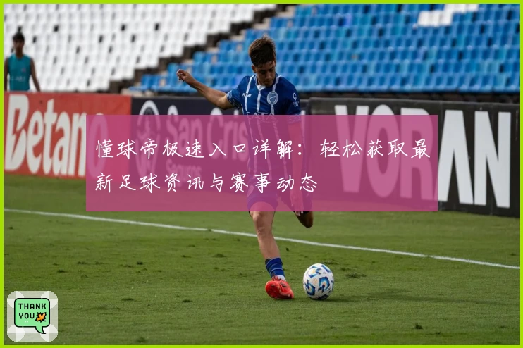 懂球帝极速入口详解：轻松获取最新足球资讯与赛事动态