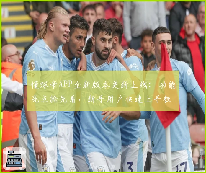 懂球帝APP全新版本更新上线：功能亮点抢先看，新手用户快速上手教程分享