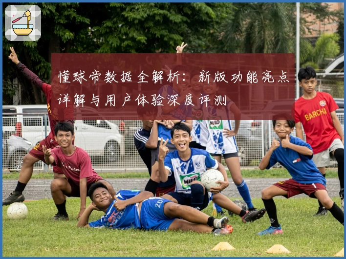 懂球帝数据全解析：新版功能亮点详解与用户体验深度评测