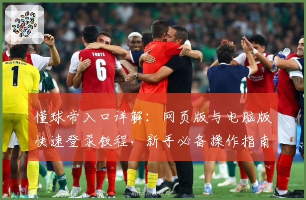 懂球帝入口详解：网页版与电脑版快速登录教程，新手必备操作指南
