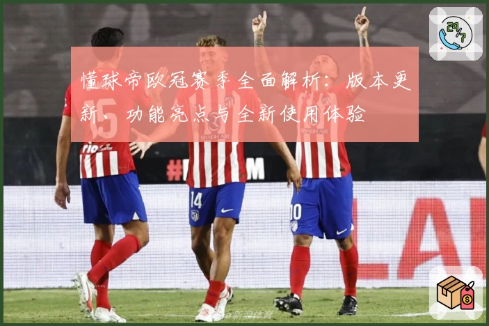 懂球帝欧冠赛季全面解析：版本更新、功能亮点与全新使用体验