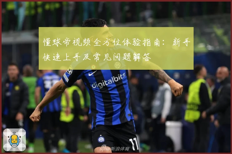 懂球帝视频全方位体验指南：新手快速上手及常见问题解答