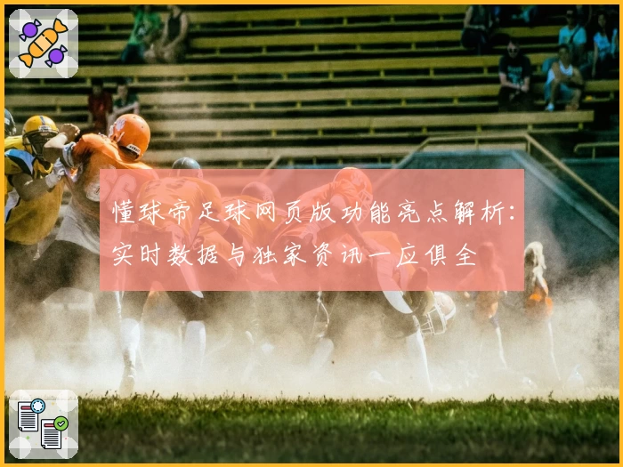 懂球帝足球网页版功能亮点解析:实时数据与独家资讯一应俱全