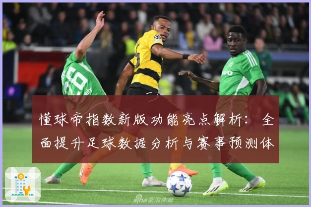 懂球帝指数新版功能亮点解析：全面提升足球数据分析与赛事预测体验