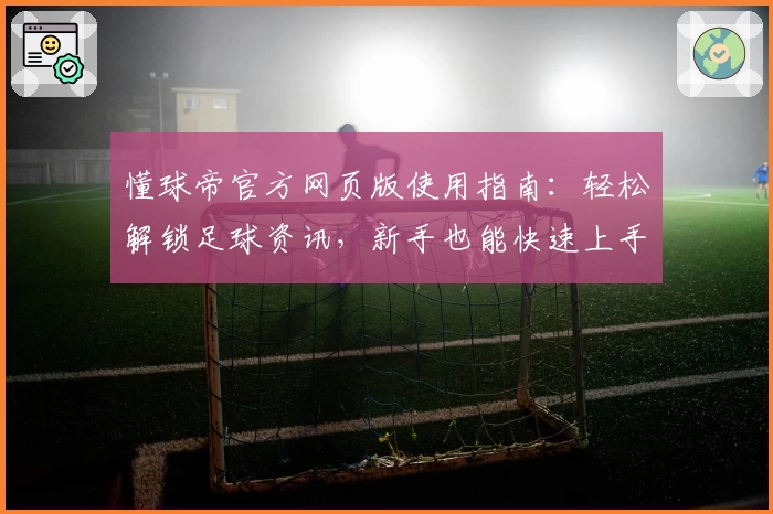 懂球帝官方网页版使用指南:轻松解锁足球资讯,新手也能快速上手