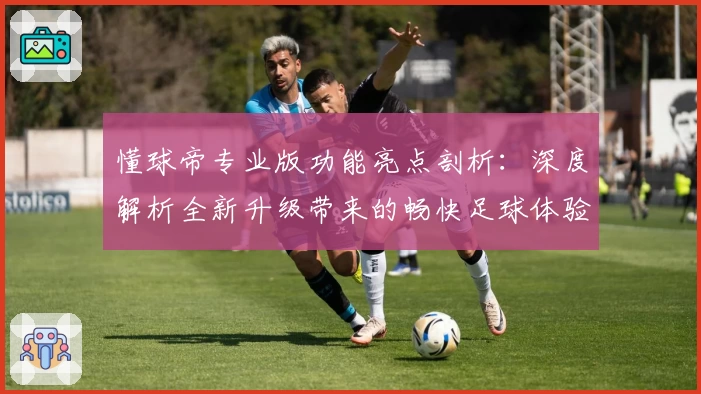 懂球帝专业版功能亮点剖析：深度解析全新升级带来的畅快足球体验