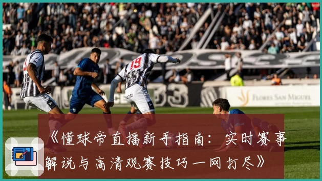 《懂球帝直播新手指南：实时赛事解说与高清观赛技巧一网打尽》