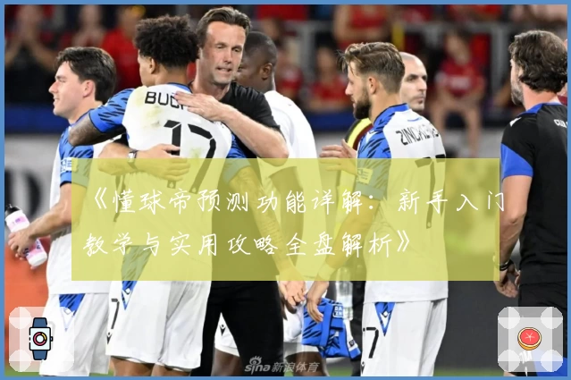 《懂球帝预测功能详解：新手入门教学与实用攻略全盘解析》