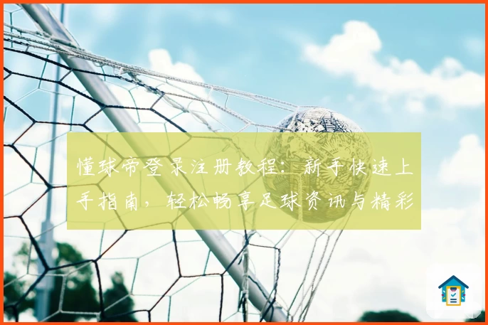 懂球帝登录注册教程：新手快速上手指南，轻松畅享足球资讯与精彩分析