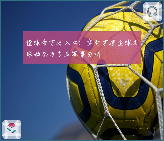 懂球帝官方入口：实时掌握全球足球动态与专业赛事分析