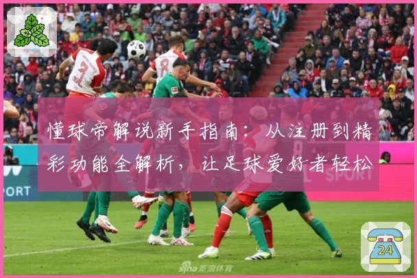 懂球帝解说新手指南：从注册到精彩功能全解析，让足球爱好者轻松上手
