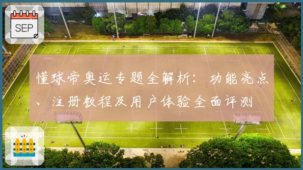 懂球帝奥运专题全解析：功能亮点、注册教程及用户体验全面评测