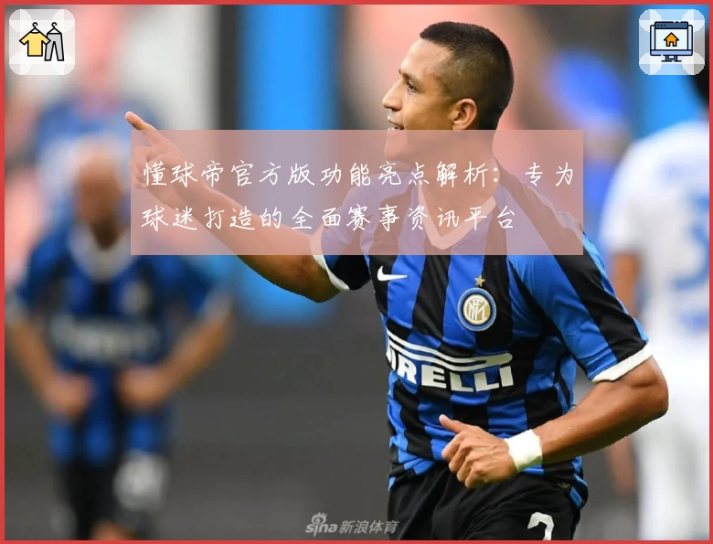 懂球帝官方版功能亮点解析：专为球迷打造的全面赛事资讯平台