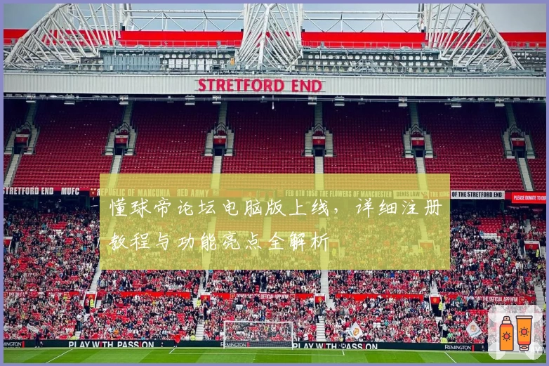 懂球帝论坛电脑版上线，详细注册教程与功能亮点全解析