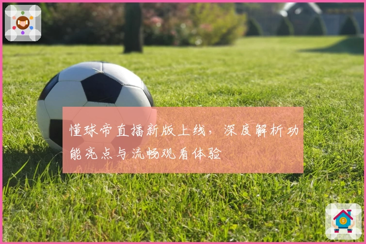 懂球帝直播新版上线，深度解析功能亮点与流畅观看体验