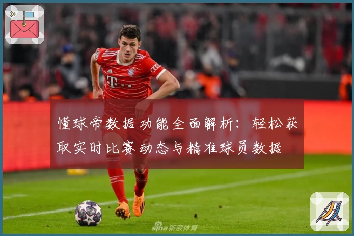 懂球帝数据功能全面解析：轻松获取实时比赛动态与精准球员数据