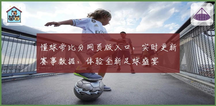 懂球帝比分网页版入口，实时更新赛事数据，体验全新足球盛宴