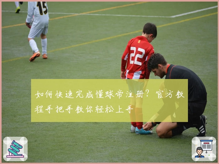 如何快速完成懂球帝注册？官方教程手把手教你轻松上手