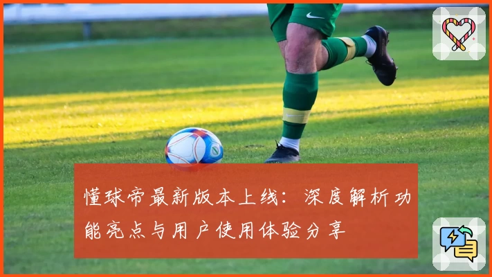 懂球帝最新版本上线：深度解析功能亮点与用户使用体验分享