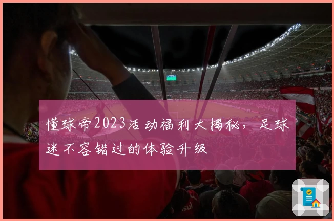 懂球帝2023活动福利大揭秘，足球迷不容错过的体验升级