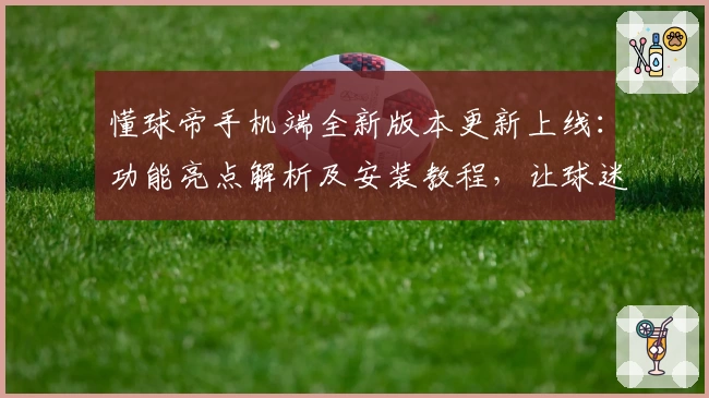 懂球帝手机端全新版本更新上线：功能亮点解析及安装教程，让球迷体验更便捷