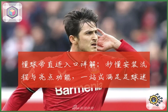 懂球帝直连入口详解：秒懂安装流程与亮点功能，一站式满足足球迷需求