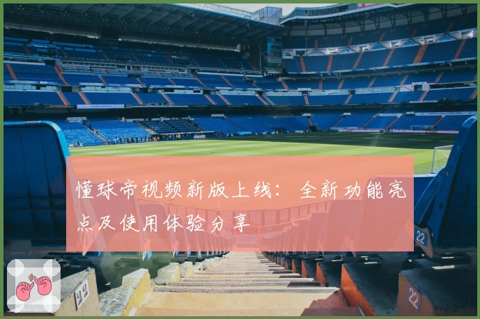 懂球帝视频新版上线:全新功能亮点及使用体验分享