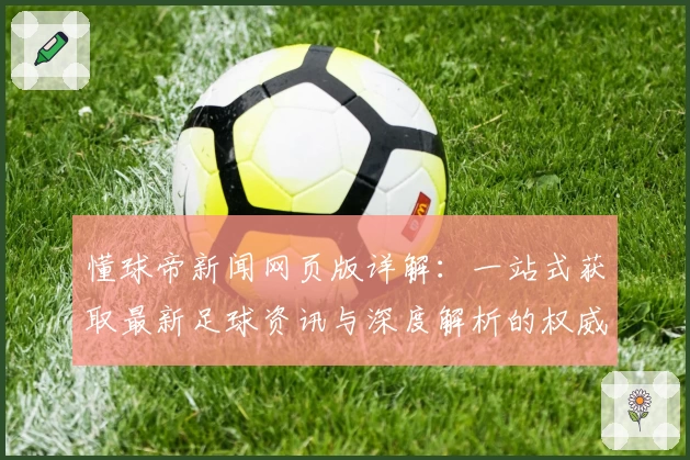 懂球帝新闻网页版详解：一站式获取最新足球资讯与深度解析的权威推荐