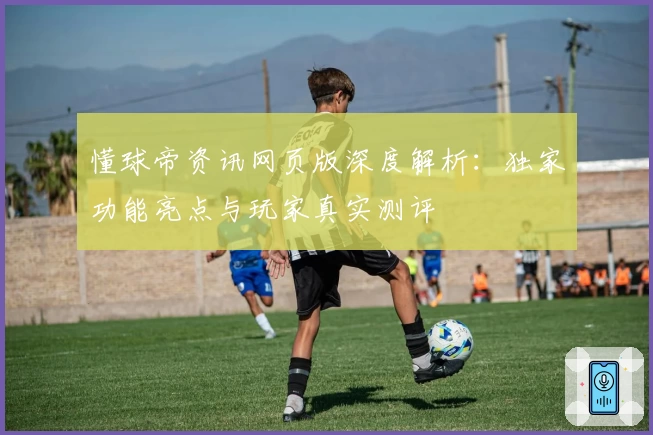 懂球帝资讯网页版深度解析：独家功能亮点与玩家真实测评