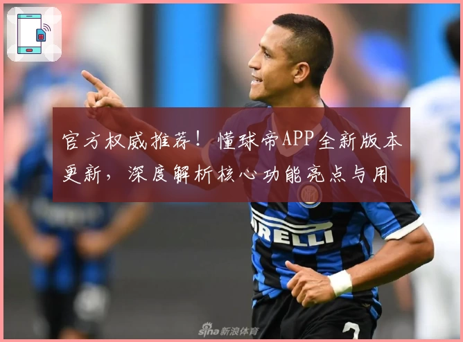 官方权威推荐！懂球帝APP全新版本更新，深度解析核心功能亮点与用户使用体验