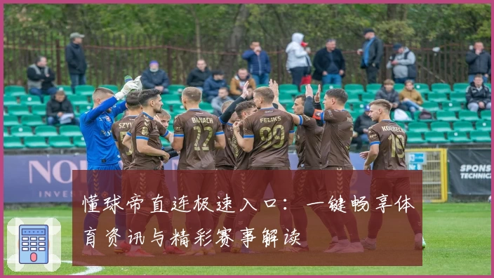 懂球帝直连极速入口:一键畅享体育资讯与精彩赛事解读