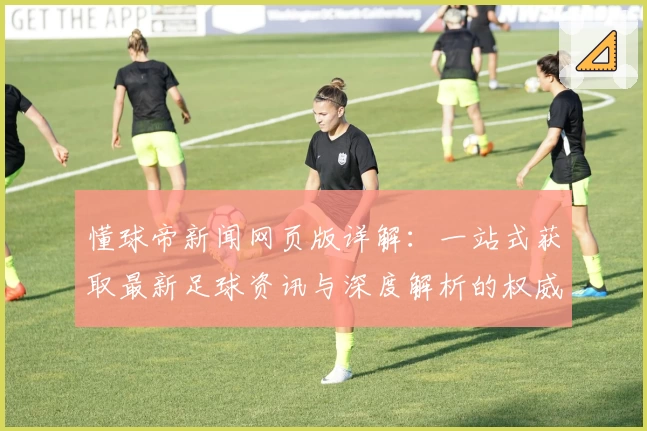 懂球帝新闻网页版详解：一站式获取最新足球资讯与深度解析的权威推荐