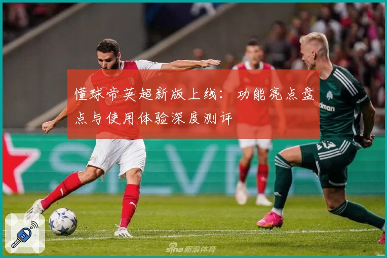 懂球帝英超新版上线：功能亮点盘点与使用体验深度测评